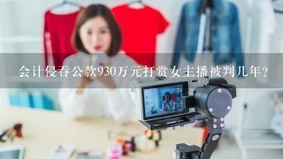 会计侵吞公款930万元打赏女主播被判几年？