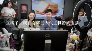 直播了，现在有哪些人气主机游戏主播