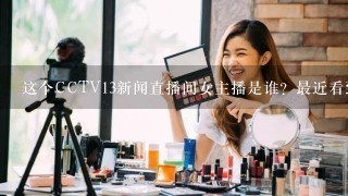 这个CCTV13新闻直播间女主播是谁？最近看到的，好漂亮！