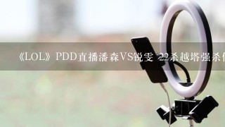 《LOL》PDD直播潘森VS锐雯 22杀越塔强杀你没商量