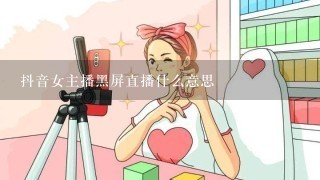 抖音女主播黑屏直播什么意思