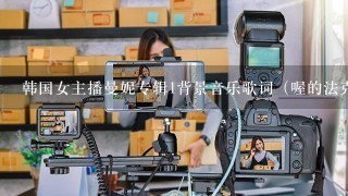 韩国女主播曼妮专辑1背景音乐歌词（喔的法克）英文女生唱的是什么歌