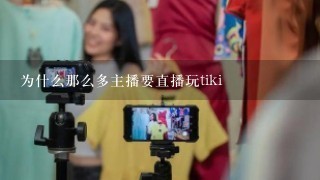 为什么那么多主播要直播玩tiki