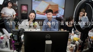 当YY女主播需要什么条件？需要什么配置什么的？