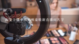 淘宝主播小熊妈咪童鞋新直播间名字