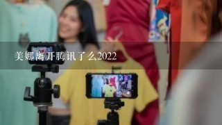 美娜离开腾讯了么2022