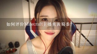 如何评价Minecraft主播炎黄蜀黍?