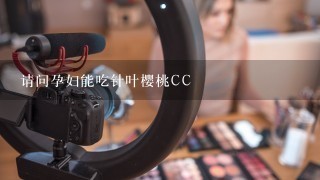 请问孕妇能吃针叶樱桃CC