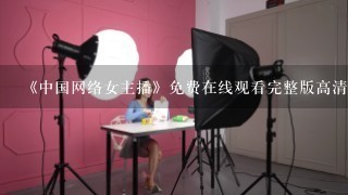 《中国网络女主播》免费在线观看完整版高清,求百度