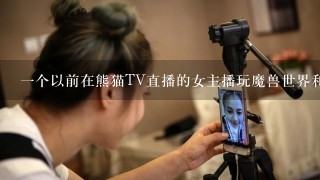 1个以前在熊猫TV直播的女主播玩魔兽世界和守望先锋，戴眼镜叫什么名字？