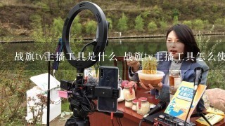 战旗tv主播工具是什么 战旗tv主播工具怎么使用