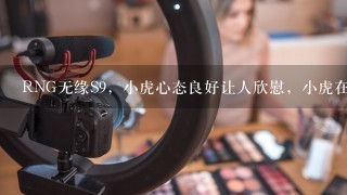 RNG无缘S9，小虎心态良好让人欣慰，小虎在今年的比