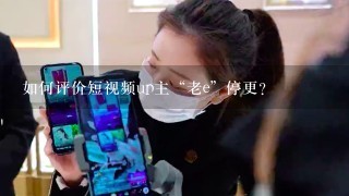 如何评价短视频up主“老e”停更？