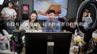 有没有可能与他一起工作或者合作的机会？