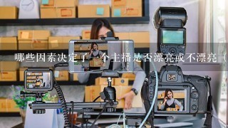 哪些因素决定了一个主播是否漂亮或不漂亮（例如外貌、声音等）？