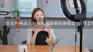 在某些网站上如何找到最新的演唱会/音乐会信息?