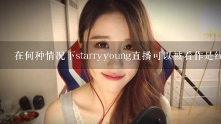 在何种情况下starryyoung直播可以被看作是线上演唱会？