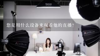 您是用什么设备来观看他的直播？