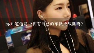 你知道他是否拥有自己的车队或战队吗？