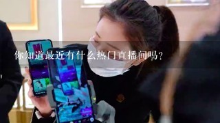 你知道最近有什么热门直播间吗？