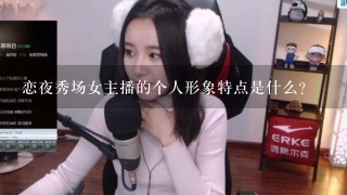 恋夜秀场女主播的个人形象特点是什么