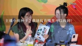 主播小萌种子下载链接在哪里可以找到