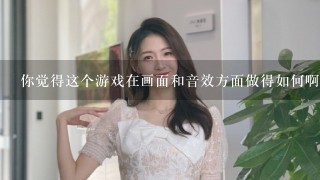 你觉得这个游戏在画面和音效方面做得如何啊