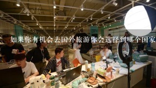 如果你有机会去国外旅游你会选择到哪个国家或地区尝遍其地道美食呢