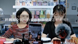 鹤鹤对全民tv的看法和期望是怎样的呢