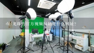 dnf龙珠的官方视频网站是什么网址?