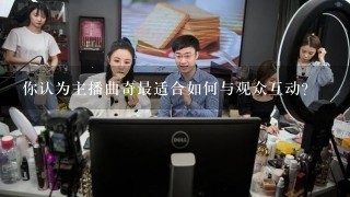 你认为主播曲奇最适合如何与观众互动?