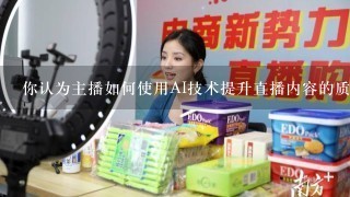 你认为主播如何使用AI技术提升直播内容的质量?