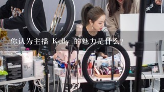 你认为主播 Kelly 的魅力是什么?