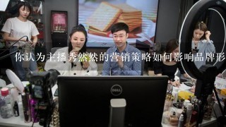 你认为主播秀然然的营销策略如何影响品牌形象?