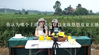 你认为哪个主播最适合以以龙珠悠悠夏夏主播为主题?