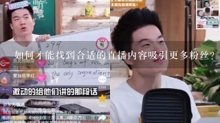 如何才能找到合适的直播内容吸引更多粉丝?