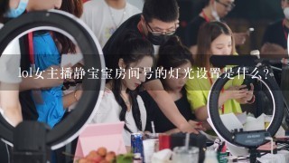 lol女主播静宝宝房间号的灯光设置是什么?