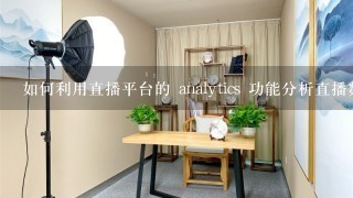 如何利用直播平台的 analytics 功能分析直播数据帮助提升直播效果?