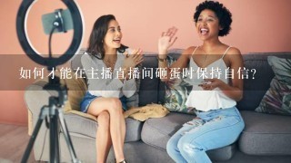 如何才能在主播直播间砸蛋时保持自信?